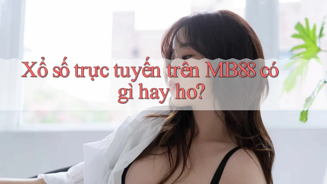 Xổ số trực tuyến trên MB88 có gì hay ho?