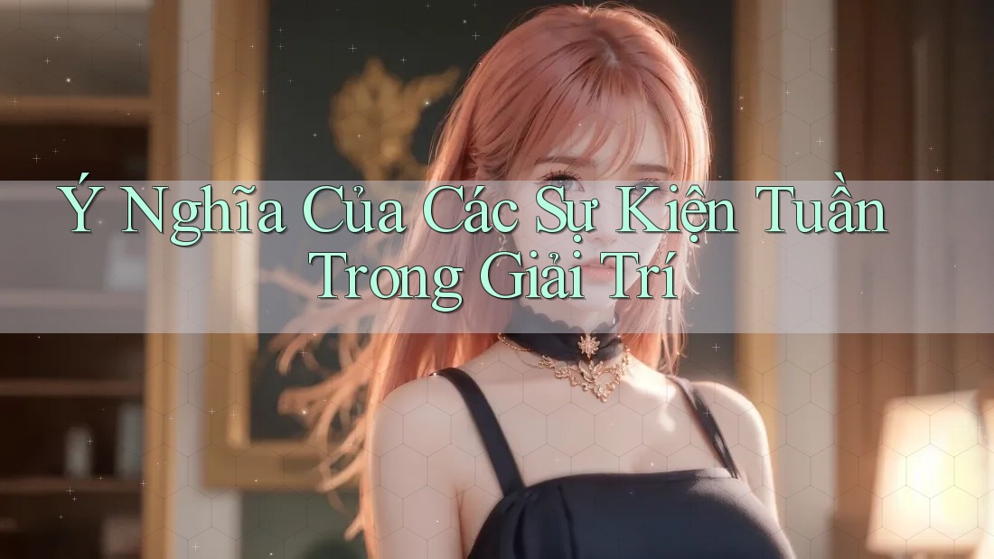 Ý Nghĩa Của Các Sự Kiện Tuần Trong Giải Trí